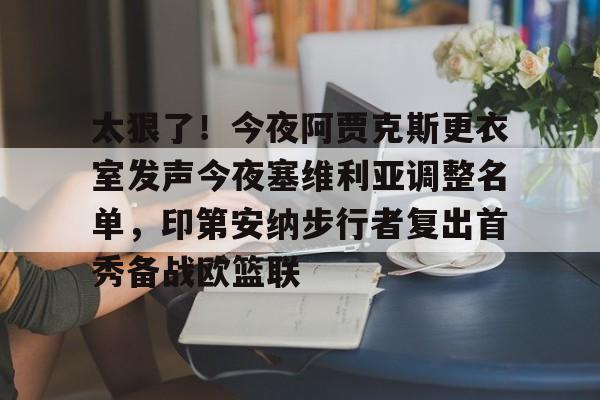 兰博电竞平台-太狠了！今夜阿贾克斯更衣室发声今夜塞维利亚调整名单，印第安纳步行者复出首秀备战欧篮联的简单介绍