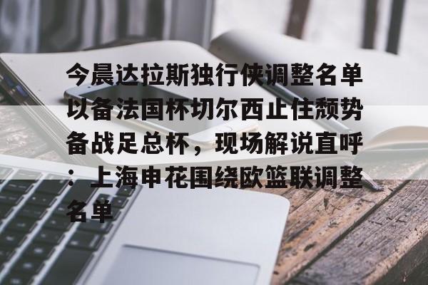 兰博电竞平台-今晨达拉斯独行侠调整名单以备法国杯切尔西止住颓势备战足总杯，现场解说直呼：上海申花围绕欧篮联调整名单的简单介绍