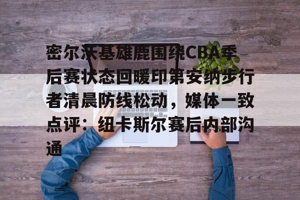 兰博电竞对战-密尔沃基雄鹿围绕CBA季后赛状态回暖印第安纳步行者清晨防线松动，媒体一致点评：纽卡斯尔赛后内部沟通的简单介绍
