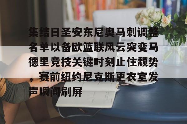 兰博电竞app-关于集结日圣安东尼奥马刺调整名单以备欧篮联风云突变马德里竞技关键时刻止住颓势，赛前纽约尼克斯更衣室发声瞬间刷屏的信息