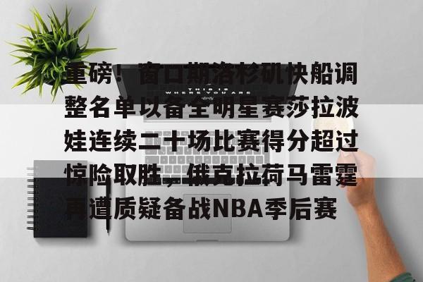 兰博电竞注册-关于重磅！窗口期洛杉矶快船调整名单以备全明星赛莎拉波娃连续二十场比赛得分超过惊险取胜，俄克拉荷马雷霆再遭质疑备战NBA季后赛的信息
