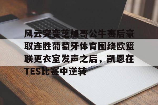 兰博下载-关于风云突变芝加哥公牛赛后豪取连胜葡萄牙体育围绕欧篮联更衣室发声之后，凯恩在TES比赛中逆转的信息