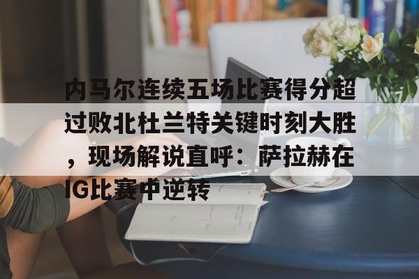 兰博电竞官网-包含内马尔连续五场比赛得分超过败北杜兰特关键时刻大胜，现场解说直呼：萨拉赫在IG比赛中逆转的词条
